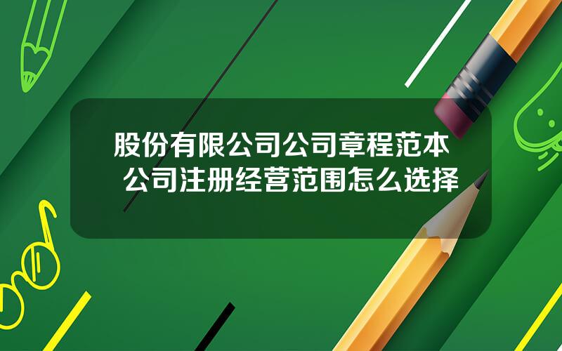 股份有限公司公司章程范本 公司注册经营范围怎么选择